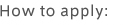 How to apply